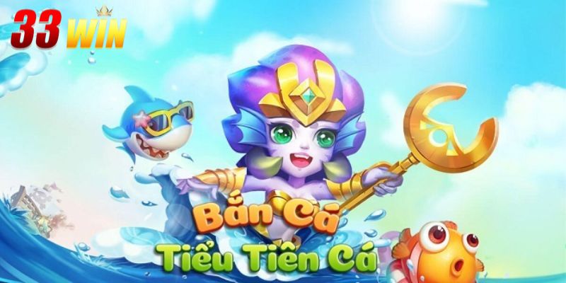 Bắn Cá Tiểu Tiên Cá 33Win – Săn Xu Mọi Lúc, Đổi Quà Mọi Nơi