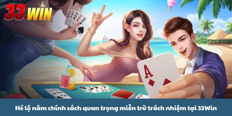 Hé lộ năm chính sách quan trọng miễn trừ trách nhiệm tại 33Win