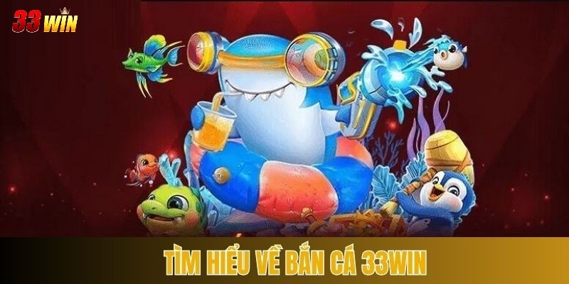 Tìm hiểu tổng quan về sảnh bắn cá 33WIN
